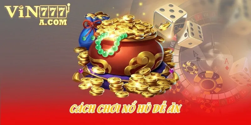 cách chơi nổ hũ dễ ăn
